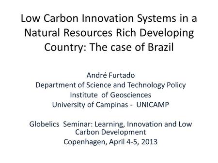 Low Carbon Innovation Systems in a Natural Resources Rich Developing Country: The case of Brazil André Furtado Department of Science and Technology Policy.