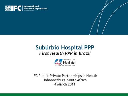 Subúrbio Hospital PPP First Health PPP in Brazil IFC Public-Private Partnerships in Health Johannesburg, South Africa 4 March 2011.
