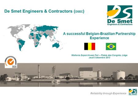 Reliability through Experience De Smet Engineers & Contractors ( DSEC ) A successful Belgian-Brazilian Partnership Experience Wallonia Export Invest Fair.