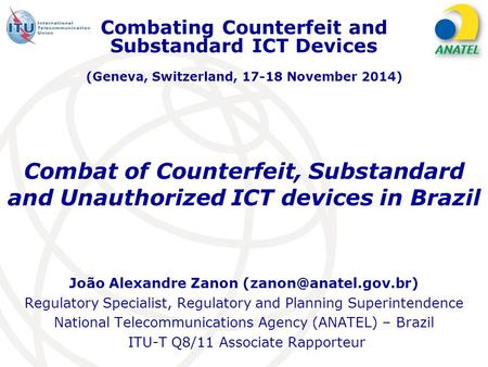 Combat of Counterfeit, Substandard and Unauthorized ICT devices in Brazil João Alexandre Zanon Regulatory Specialist, Regulatory.