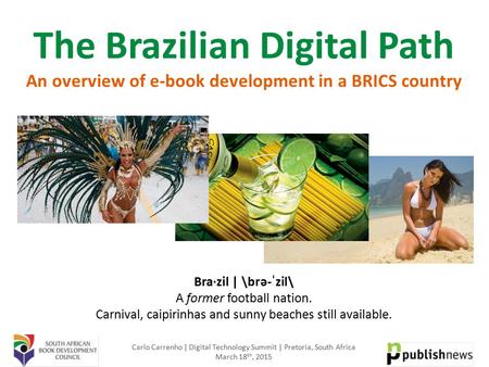 The Brazilian Digital Path An overview of e-book development in a BRICS country Bra·zil | \brə-ˈzil\ A former football nation. Carnival, caipirinhas and.