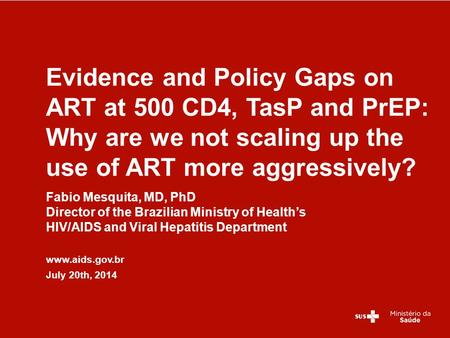 Fabio Mesquita, MD, PhD Director of the Brazilian Ministry of Health’s HIV/AIDS and Viral Hepatitis Department www.aids.gov.br July 20th, 2014 Evidence.