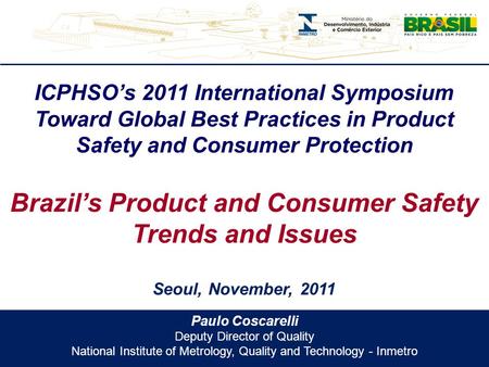 Paulo Coscarelli Deputy Director of Quality National Institute of Metrology, Quality and Technology - Inmetro ICPHSO’s 2011 International Symposium Toward.