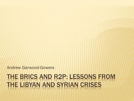 Andrew Garwood-Gowers.  BRICS and R2P prior to Libya  BRICS and Libya  BRICS and Syria  BRICS and R2P in the future? Central argument: no cohesive.