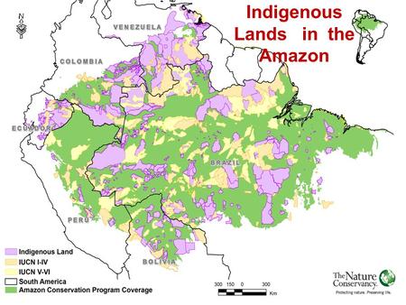 TNC AMAZON PROGRAM – AN EXAMPLE OF INTEGRATING INDIGENOUS LANDS WITH CONSERVATION Indigenous Lands in the Amazon.