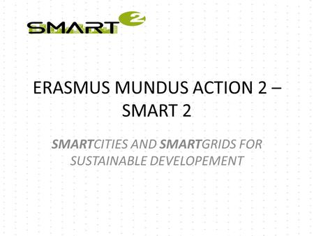 ERASMUS MUNDUS ACTION 2 – SMART 2 SMARTCITIES AND SMARTGRIDS FOR SUSTAINABLE DEVELOPEMENT.