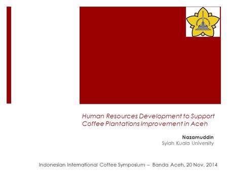 Human Resources Development to Support Coffee Plantations Improvement in Aceh Nazamuddin Syiah Kuala University Indonesian International Coffee Symposium.
