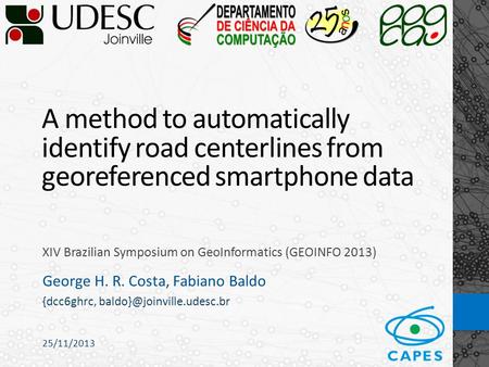 25/11/2013 A method to automatically identify road centerlines from georeferenced smartphone data XIV Brazilian Symposium on GeoInformatics (GEOINFO 2013)