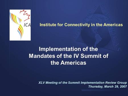 Implementation of the Mandates of the IV Summit of the Americas XLV Meeting of the Summit Implementation Review Group Thursday, March 29, 2007 Institute.