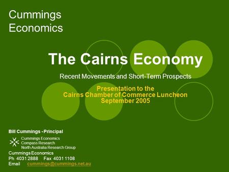 Cummings Economics The Cairns Economy Recent Movements and Short-Term Prospects Presentation to the Cairns Chamber of Commerce Luncheon September 2005.
