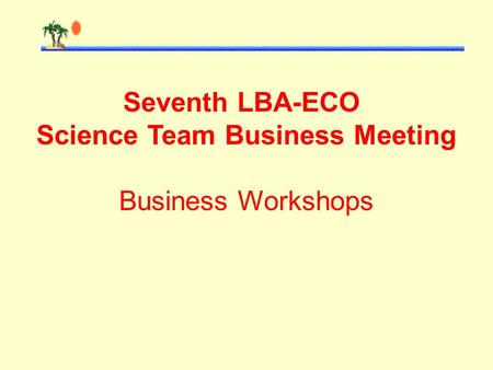 Seventh LBA-ECO Science Team Business Meeting Business Workshops.