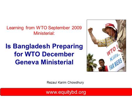 Learning from WTO September 2009 Ministerial: Is Bangladesh Preparing for WTO December Geneva Ministerial Rezaul Karim Chowdhury www.equitybd.org.