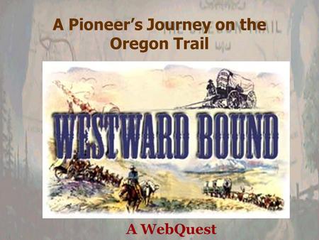 A Pioneer’s Journey on the Oregon Trail A WebQuest.