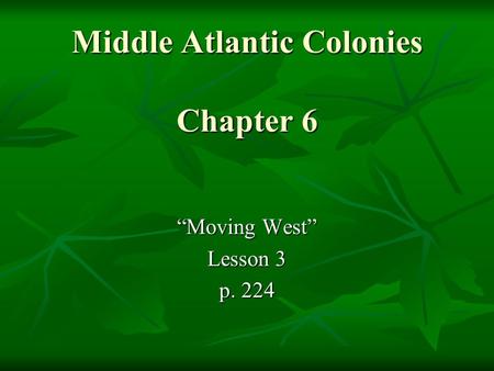 Middle Atlantic Colonies Chapter 6 “Moving West” Lesson 3 p. 224.