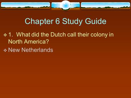 Chapter 6 Study Guide  1. What did the Dutch call their colony in North America?  New Netherlands.