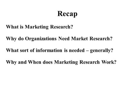 What is Marketing Research? Why do Organizations Need Market Research? What sort of information is needed – generally? Why and When does Marketing Research.