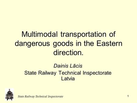 State Railway Technical Inspectorate 1 Multimodal transportation of dangerous goods in the Eastern direction. Dainis Lācis State Railway Technical Inspectorate.