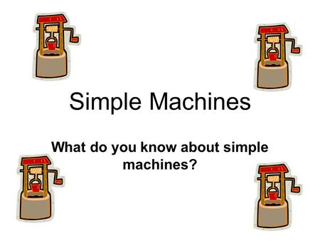 Simple Machines What do you know about simple machines?