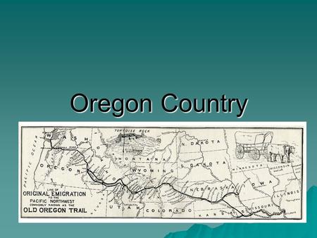 Oregon Country. Lure of Oregon  American’s claim to Oregon was based on the Lewis and Clark expedition.  Oregon attracted farmers and trappers because…