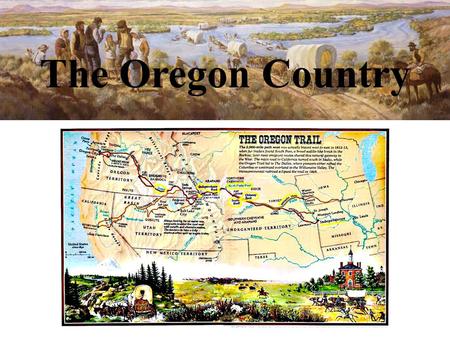 The Oregon Country. The Lure of Oregon As people needed more farmland, they moved farther and farther west. The place where they moved became known as.