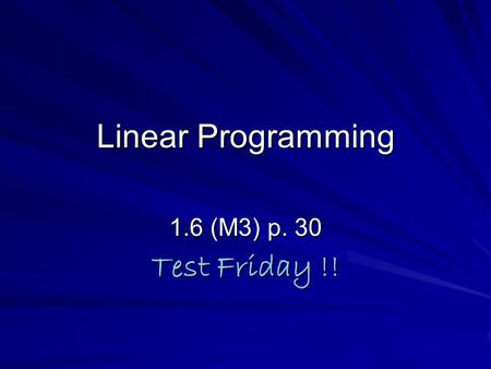Linear Programming 1.6 (M3) p. 30 Test Friday !!.