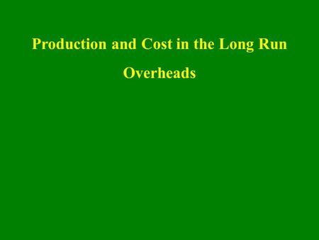 Production and Cost in the Long Run Overheads. The long run In the long run, there are no fixed inputs or fixed costs; all inputs and all costs are variable.
