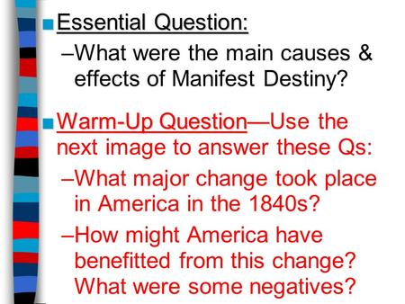 Essential Question: What were the main causes & effects of Manifest Destiny? Warm-Up Question—Use the next image to answer these Qs: What major change.