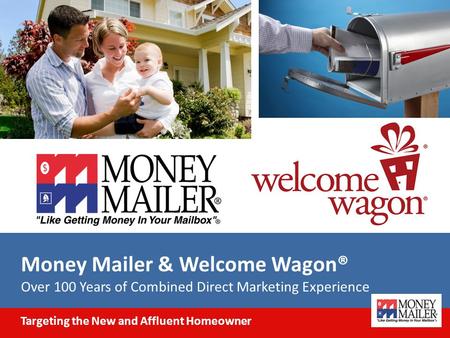 Money Mailer & Welcome Wagon® Over 100 Years of Combined Direct Marketing Experience Targeting the New and Affluent Homeowner.