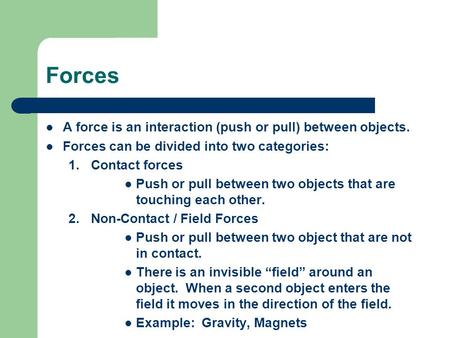 Forces A force is an interaction (push or pull) between objects. Forces can be divided into two categories: 1.Contact forces Push or pull between two objects.