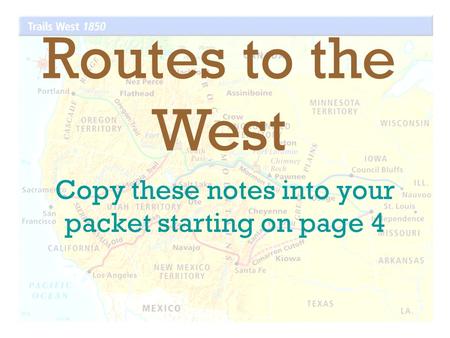 Copy these notes into your packet starting on page 4 Routes to the West.