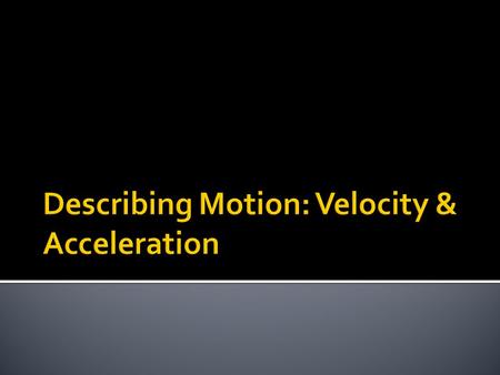 Describing Motion: Velocity & Acceleration