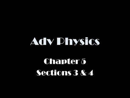 Adv Physics Chapter 5 Sections 3 & 4.