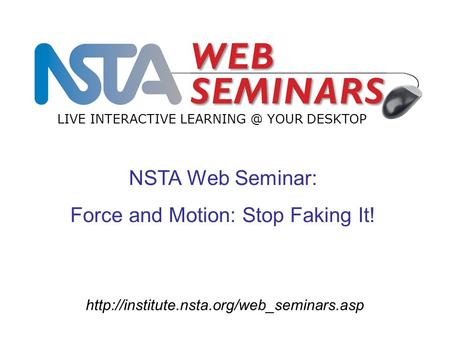 NSTA Web Seminar: Force and Motion: Stop Faking It! LIVE INTERACTIVE YOUR DESKTOP.