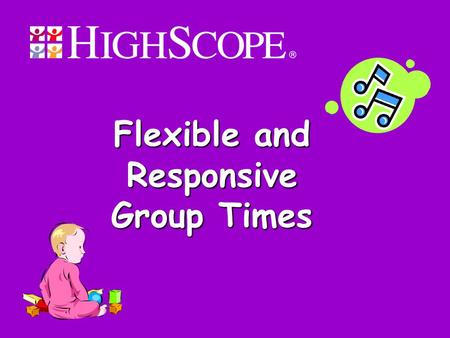 Flexible and Responsive Group Times. 2 Objectives Participants will learn: What group times are. Strategies for engaging mobile infants and toddlers in.