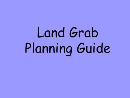 Land Grab Planning Guide. You need a group. You can not work by yourself. Partners can be from any 4 th grade class. Teachers must approve.