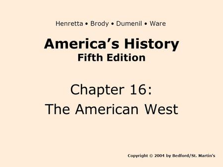 America’s History Fifth Edition Chapter 16: The American West Copyright © 2004 by Bedford/St. Martin’s Henretta Brody Dumenil Ware.
