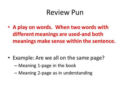 Review Pun A play on words. When two words with different meanings are used-and both meanings make sense within the sentence. Example: Are we all on the.
