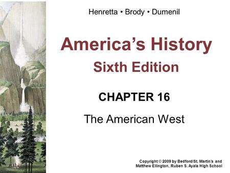 America’s History Sixth Edition CHAPTER 16 The American West Copyright © 2009 by Bedford/St. Martin’s and Matthew Ellington, Ruben S. Ayala High School.