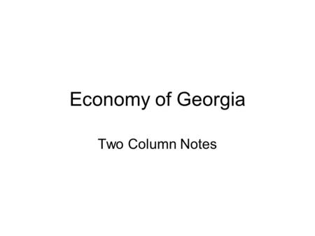 Economy of Georgia Two Column Notes. Economy of Georgia On the Left Hand Side: MODERN GEORGIA (1940- Today): By 1950, more people were employed in manufacturing.