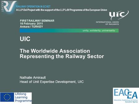 UIC The Worldwide Association Representing the Railway Sector Nathalie Amirault Head of Unit Expertise Development, UIC RAILWAY OPERATION IN ECVET A LLP-DoI.