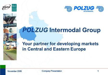 1 Company Presentation November 2009 POLZUG Intermodal Group Your partner for developing markets in Central and Eastern Europe.