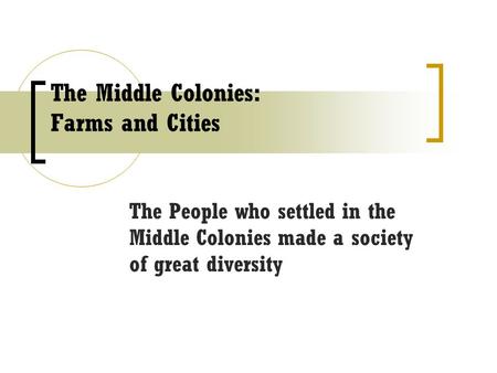 The Middle Colonies: Farms and Cities The People who settled in the Middle Colonies made a society of great diversity.