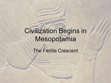 Civilization Begins in Mesopotamia The Fertile Crescent.