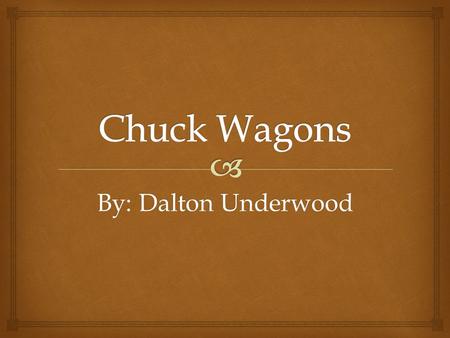 By: Dalton Underwood.  History of the Chuck Wagon  While some form of mobile kitchens had existed for generations, the invention of the chuckwagon is.