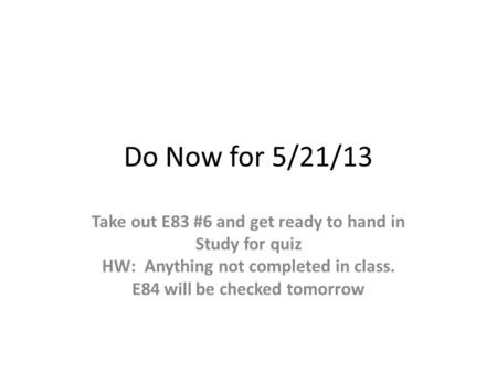 Do Now for 5/21/13 Take out E83 #6 and get ready to hand in Study for quiz HW: Anything not completed in class. E84 will be checked tomorrow.