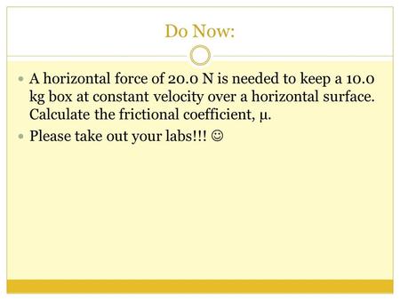 Do Now: A horizontal force of 20.0 N is needed to keep a 10.0 kg box at constant velocity over a horizontal surface. Calculate the frictional coefficient,