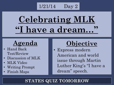 Celebrating MLK “I have a dream…” 1/21/14 Day 2 Agenda Hand Back Test/Review Discussion of MLK MLK Video Writing Prompt Finish Maps Objective Express modern.