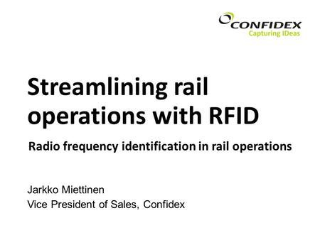 Streamlining rail operations with RFID Jarkko Miettinen Vice President of Sales, Confidex Radio frequency identification in rail operations.