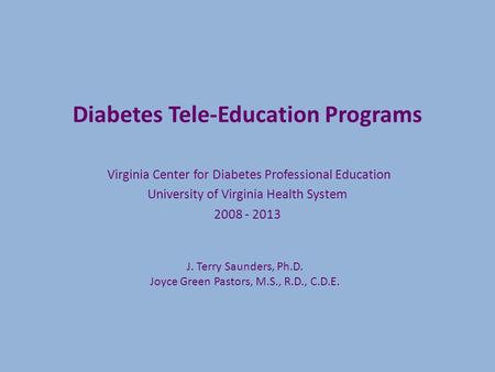 Diabetes Tele-Education Programs Virginia Center for Diabetes Professional Education University of Virginia Health System 2008 - 2013 J. Terry Saunders,