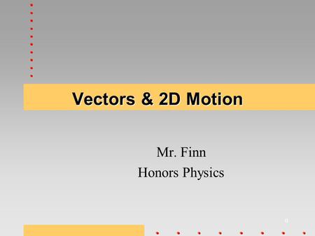 0 Vectors & 2D Motion Mr. Finn Honors Physics. Slide 1 Overview 1.VectorsVectors –What are they –Operations Addition Subtraction 2.Relative VelocityRelative.